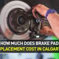 How Much Does Brake Pad Replacement Cost in Calgary?