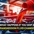 What Happens If You Skip a Transmission Fluid Change?