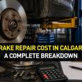 Brake Repair Cost in Calgary: A Complete Breakdown